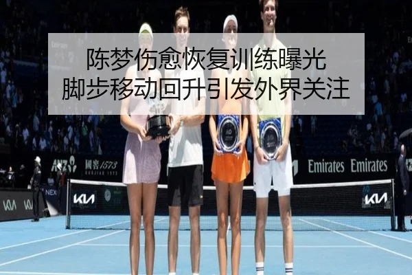 陈梦伤愈恢复训练曝光 脚步移动回升引发外界关注